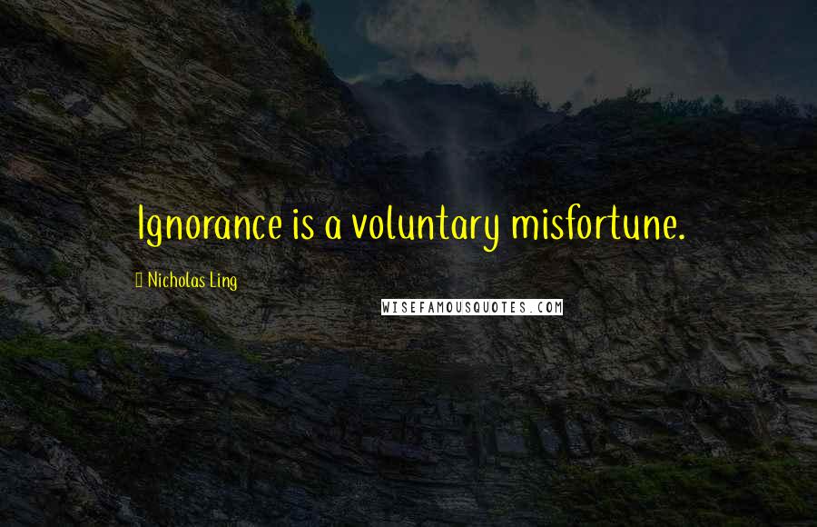 Nicholas Ling Quotes: Ignorance is a voluntary misfortune.