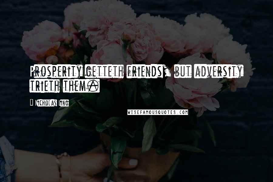 Nicholas Ling Quotes: Prosperity getteth friends, but adversity trieth them.