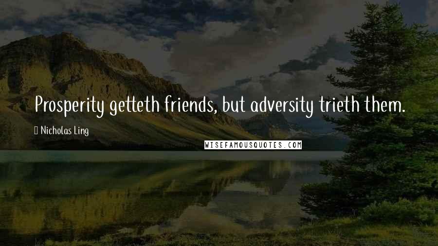 Nicholas Ling Quotes: Prosperity getteth friends, but adversity trieth them.