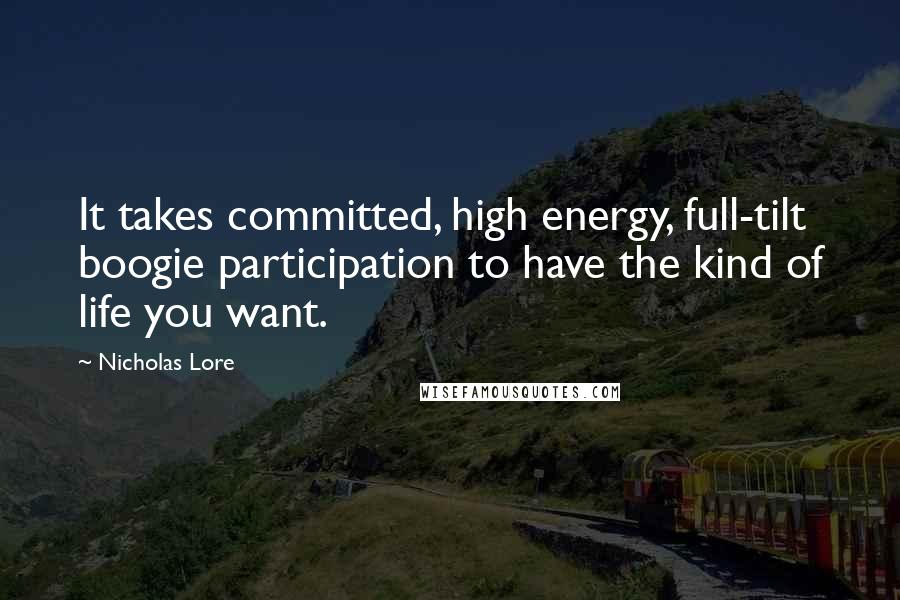 Nicholas Lore Quotes: It takes committed, high energy, full-tilt boogie participation to have the kind of life you want.