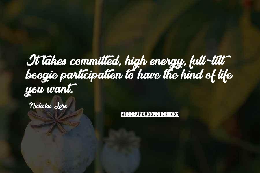 Nicholas Lore Quotes: It takes committed, high energy, full-tilt boogie participation to have the kind of life you want.