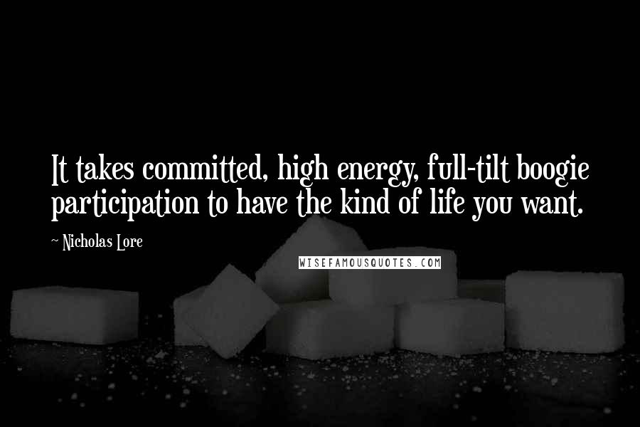 Nicholas Lore Quotes: It takes committed, high energy, full-tilt boogie participation to have the kind of life you want.