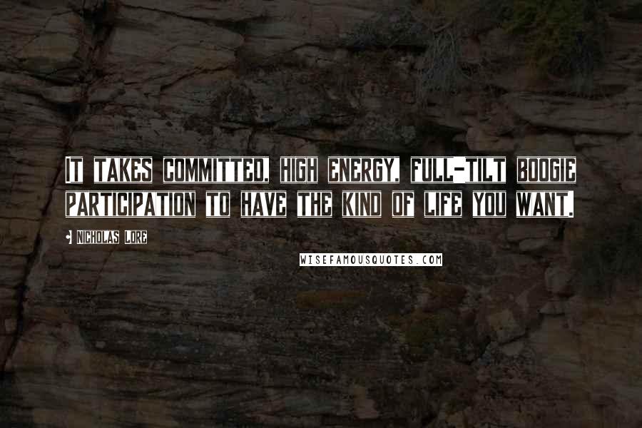 Nicholas Lore Quotes: It takes committed, high energy, full-tilt boogie participation to have the kind of life you want.