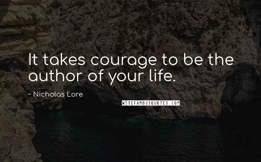 Nicholas Lore Quotes: It takes courage to be the author of your life.