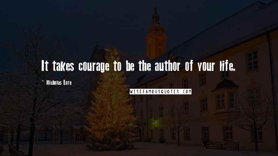 Nicholas Lore Quotes: It takes courage to be the author of your life.