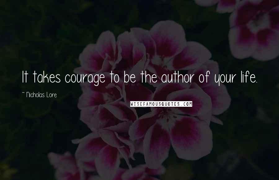 Nicholas Lore Quotes: It takes courage to be the author of your life.