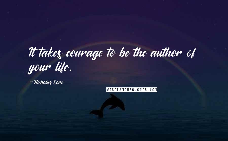 Nicholas Lore Quotes: It takes courage to be the author of your life.