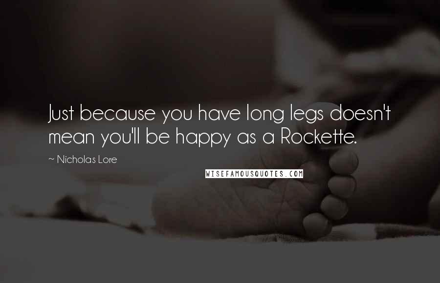 Nicholas Lore Quotes: Just because you have long legs doesn't mean you'll be happy as a Rockette.