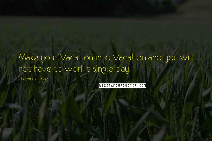 Nicholas Lore Quotes: Make your Vacation into Vacation and you will not have to work a single day.