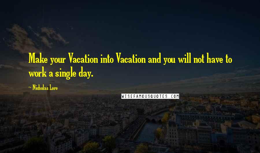 Nicholas Lore Quotes: Make your Vacation into Vacation and you will not have to work a single day.