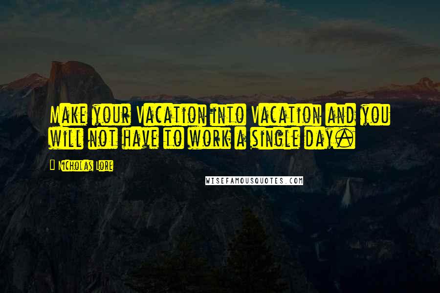 Nicholas Lore Quotes: Make your Vacation into Vacation and you will not have to work a single day.