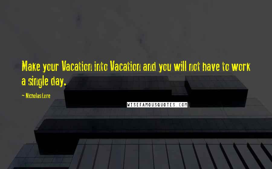 Nicholas Lore Quotes: Make your Vacation into Vacation and you will not have to work a single day.