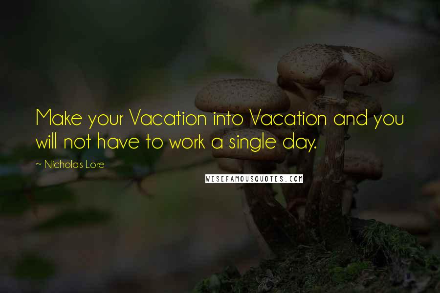 Nicholas Lore Quotes: Make your Vacation into Vacation and you will not have to work a single day.