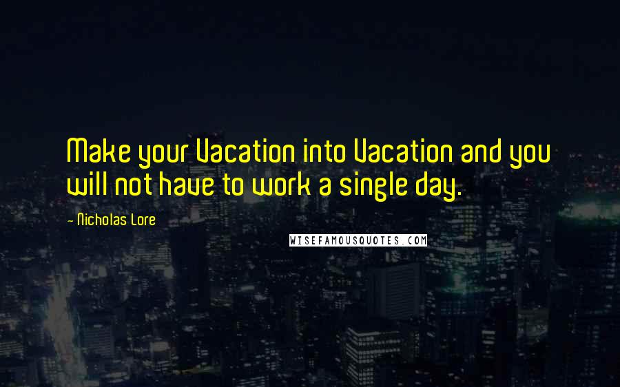 Nicholas Lore Quotes: Make your Vacation into Vacation and you will not have to work a single day.