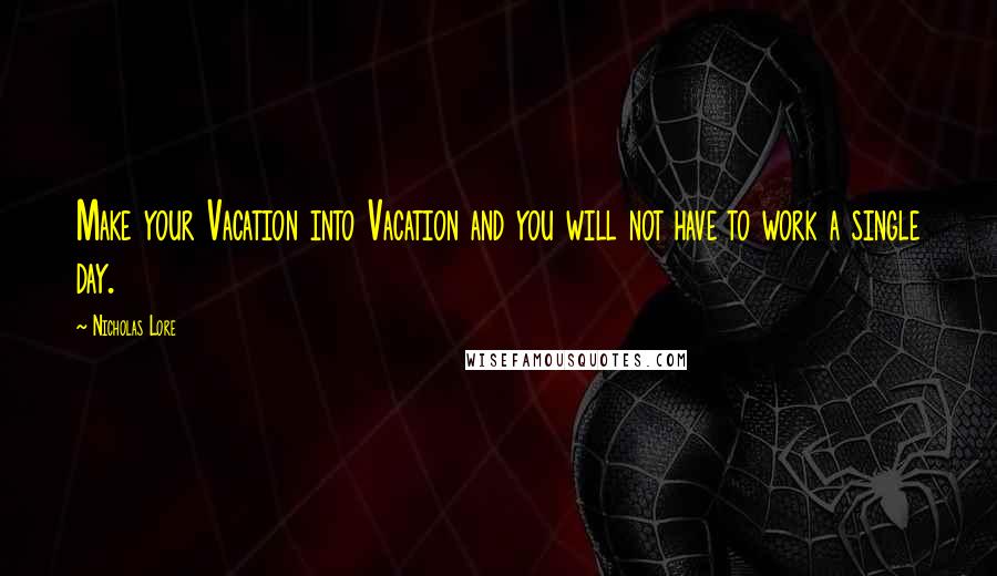 Nicholas Lore Quotes: Make your Vacation into Vacation and you will not have to work a single day.