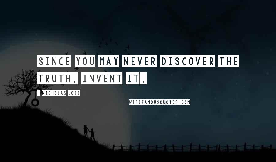 Nicholas Lore Quotes: Since you may never discover the truth, invent it.