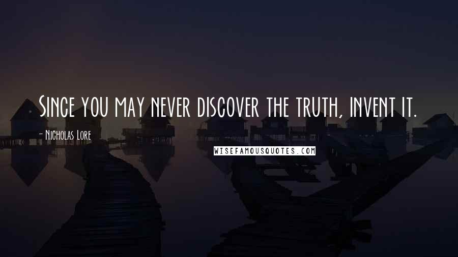 Nicholas Lore Quotes: Since you may never discover the truth, invent it.