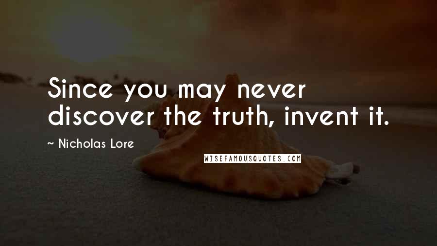 Nicholas Lore Quotes: Since you may never discover the truth, invent it.