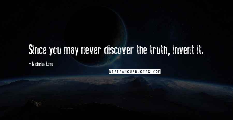 Nicholas Lore Quotes: Since you may never discover the truth, invent it.