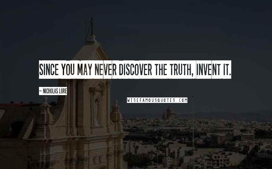 Nicholas Lore Quotes: Since you may never discover the truth, invent it.