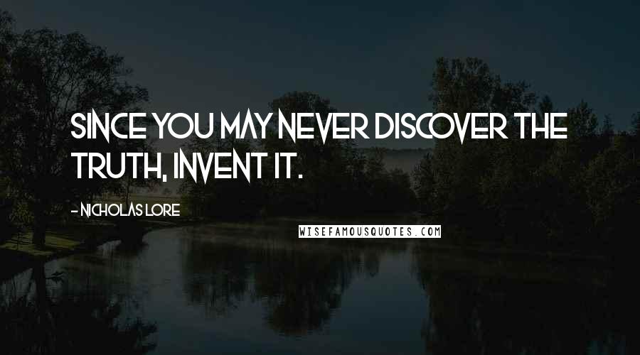 Nicholas Lore Quotes: Since you may never discover the truth, invent it.