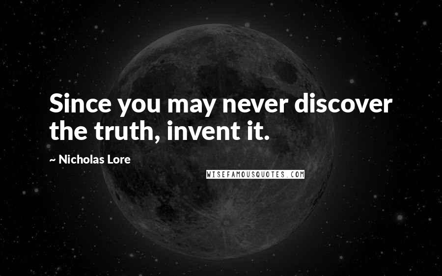 Nicholas Lore Quotes: Since you may never discover the truth, invent it.