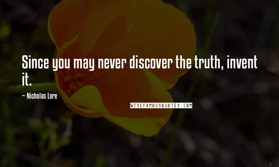 Nicholas Lore Quotes: Since you may never discover the truth, invent it.