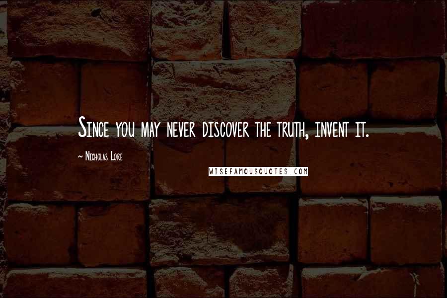 Nicholas Lore Quotes: Since you may never discover the truth, invent it.