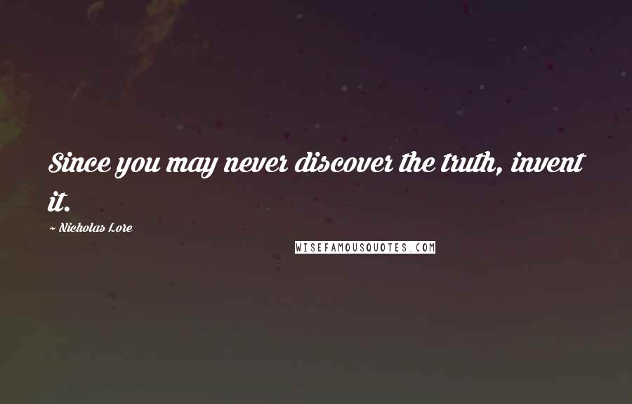 Nicholas Lore Quotes: Since you may never discover the truth, invent it.