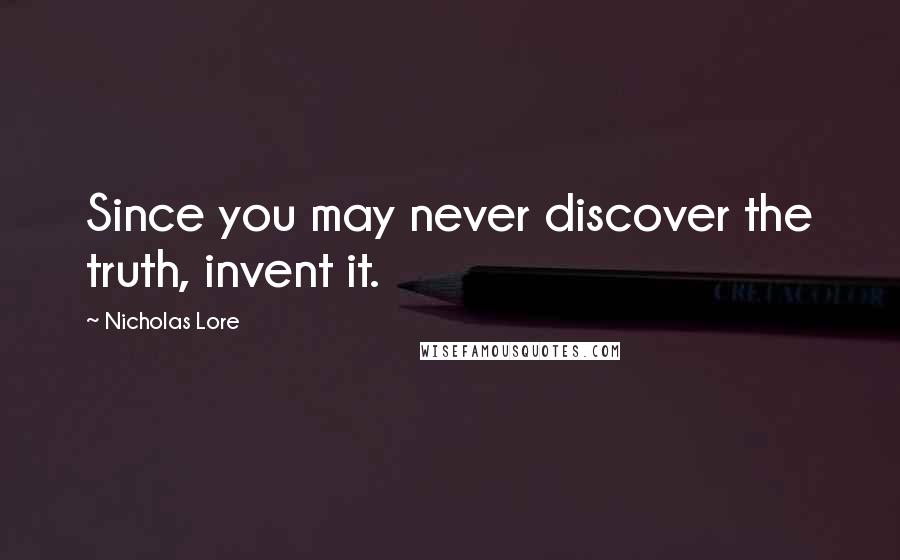 Nicholas Lore Quotes: Since you may never discover the truth, invent it.