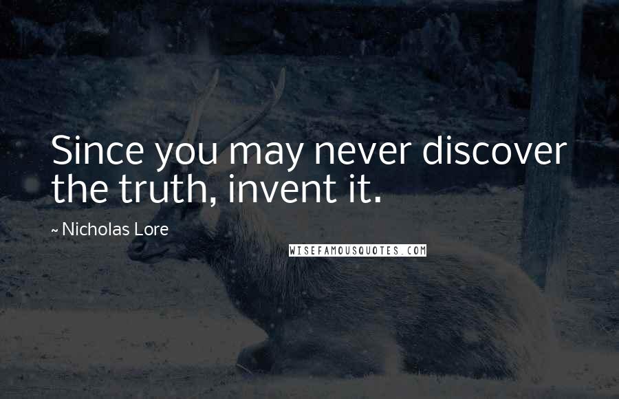 Nicholas Lore Quotes: Since you may never discover the truth, invent it.