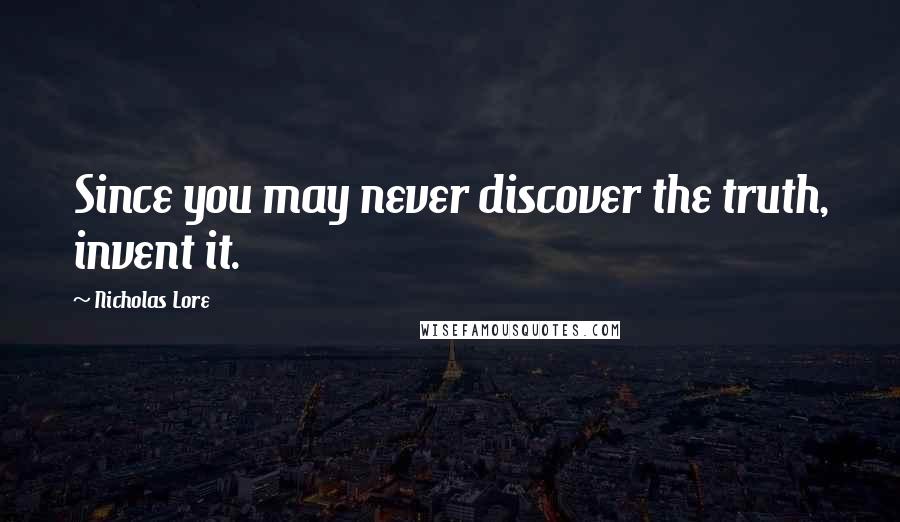 Nicholas Lore Quotes: Since you may never discover the truth, invent it.