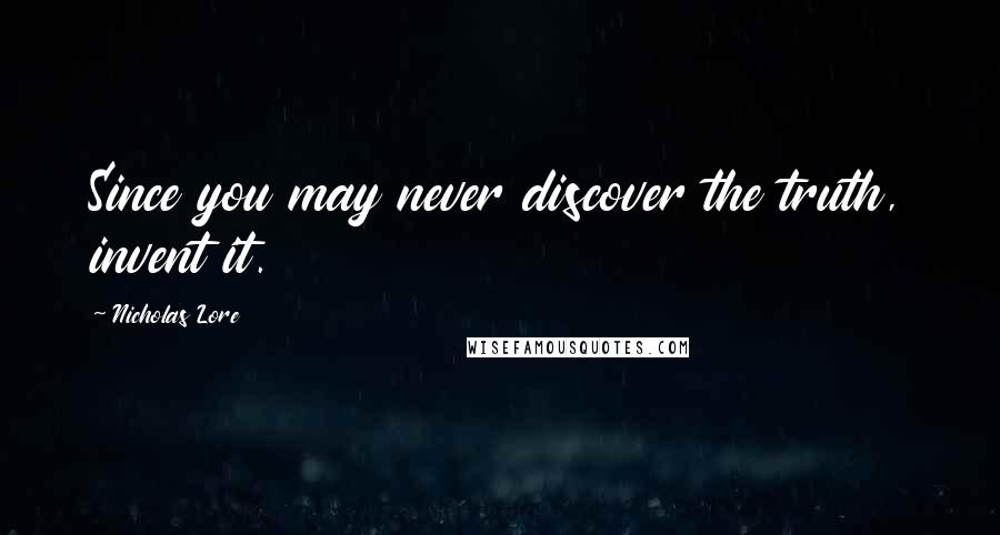 Nicholas Lore Quotes: Since you may never discover the truth, invent it.