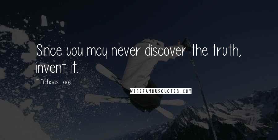 Nicholas Lore Quotes: Since you may never discover the truth, invent it.