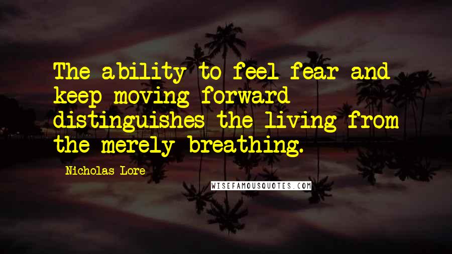 Nicholas Lore Quotes: The ability to feel fear and keep moving forward distinguishes the living from the merely breathing.