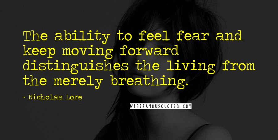 Nicholas Lore Quotes: The ability to feel fear and keep moving forward distinguishes the living from the merely breathing.