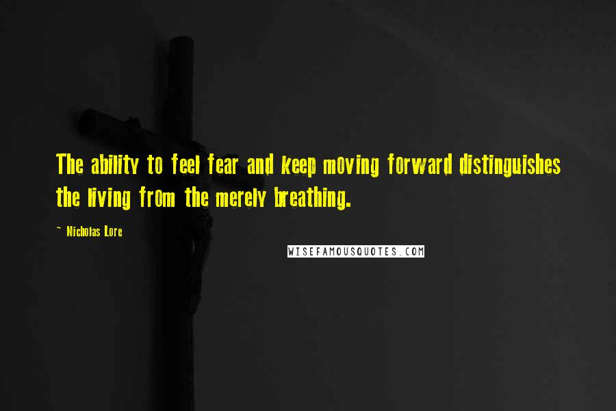 Nicholas Lore Quotes: The ability to feel fear and keep moving forward distinguishes the living from the merely breathing.