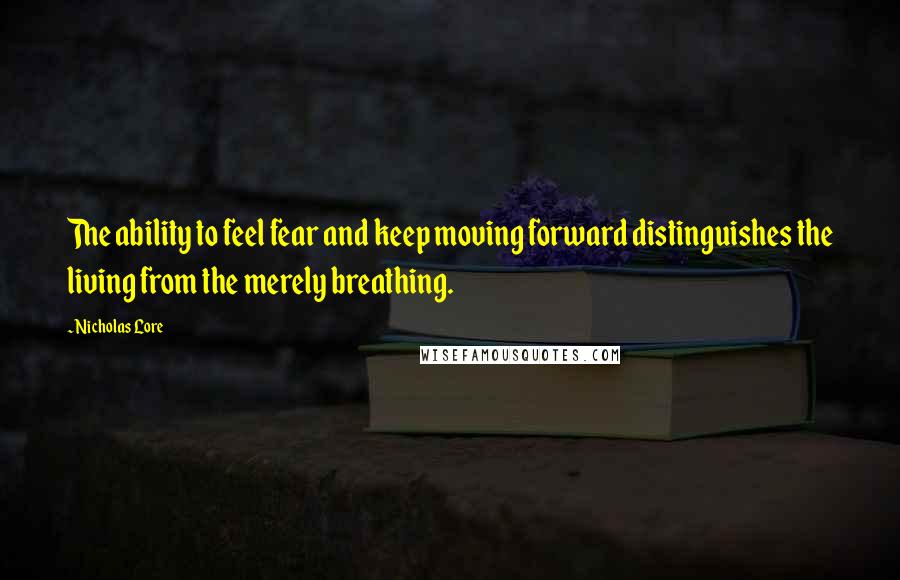 Nicholas Lore Quotes: The ability to feel fear and keep moving forward distinguishes the living from the merely breathing.