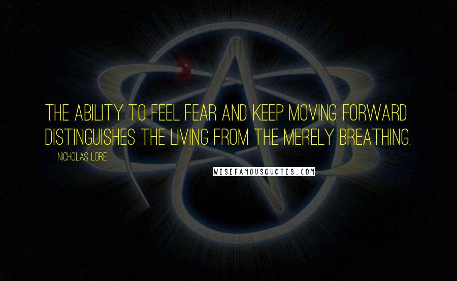 Nicholas Lore Quotes: The ability to feel fear and keep moving forward distinguishes the living from the merely breathing.