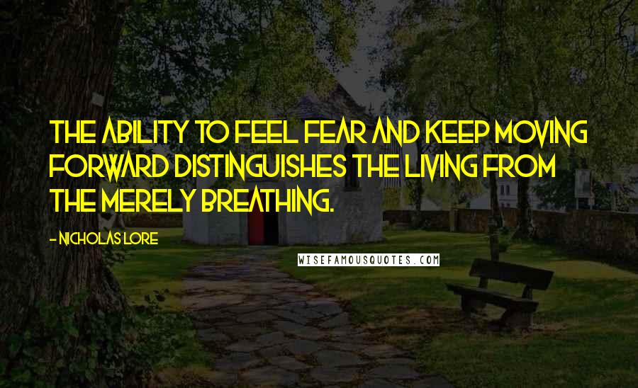 Nicholas Lore Quotes: The ability to feel fear and keep moving forward distinguishes the living from the merely breathing.