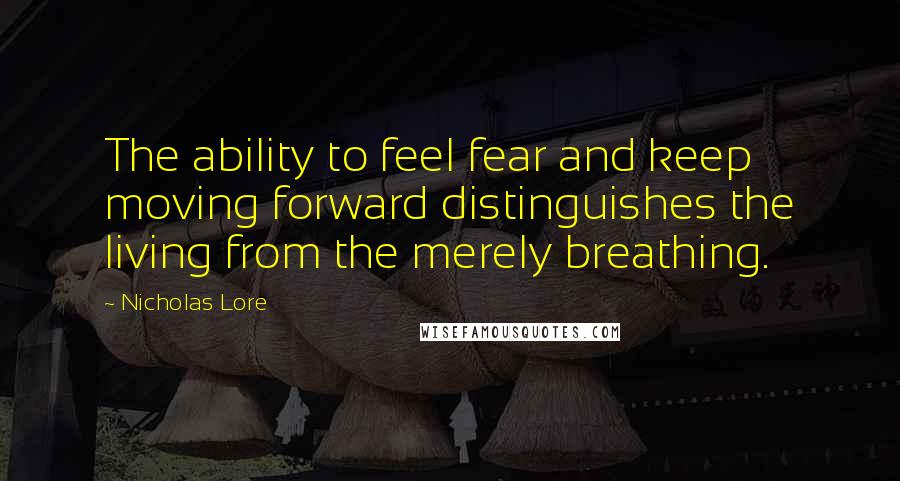 Nicholas Lore Quotes: The ability to feel fear and keep moving forward distinguishes the living from the merely breathing.