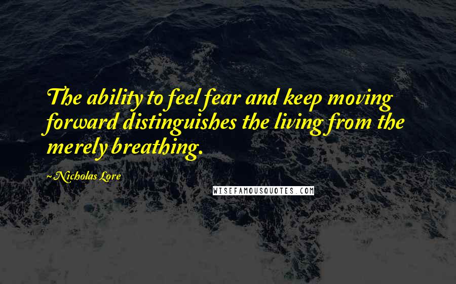 Nicholas Lore Quotes: The ability to feel fear and keep moving forward distinguishes the living from the merely breathing.