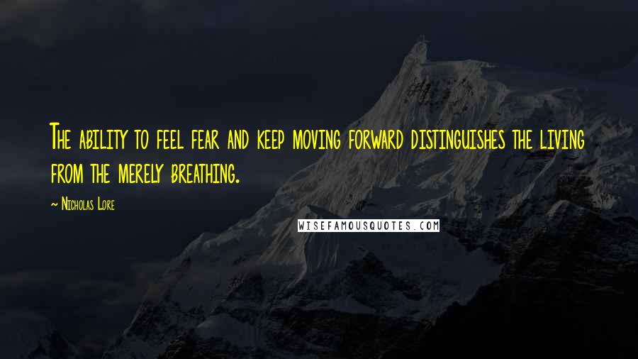 Nicholas Lore Quotes: The ability to feel fear and keep moving forward distinguishes the living from the merely breathing.