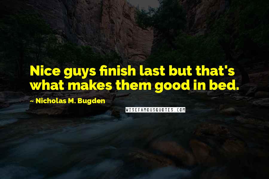 Nicholas M. Bugden Quotes: Nice guys finish last but that's what makes them good in bed.