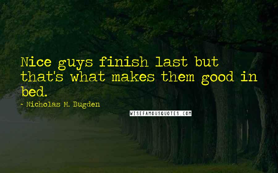 Nicholas M. Bugden Quotes: Nice guys finish last but that's what makes them good in bed.