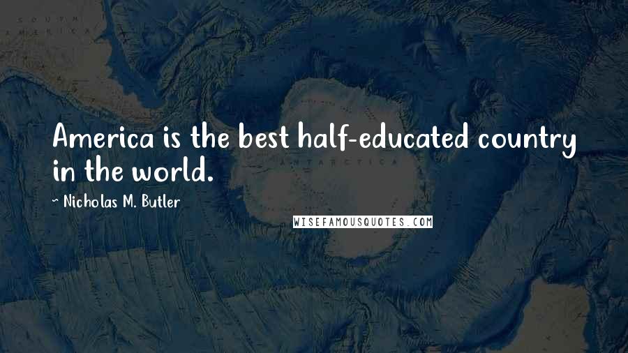 Nicholas M. Butler Quotes: America is the best half-educated country in the world.