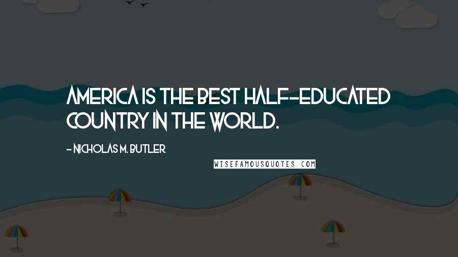 Nicholas M. Butler Quotes: America is the best half-educated country in the world.