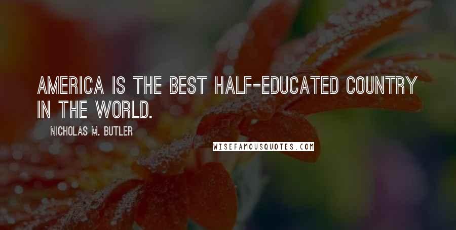 Nicholas M. Butler Quotes: America is the best half-educated country in the world.