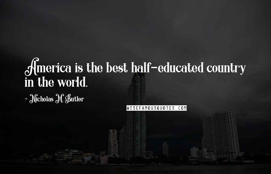 Nicholas M. Butler Quotes: America is the best half-educated country in the world.