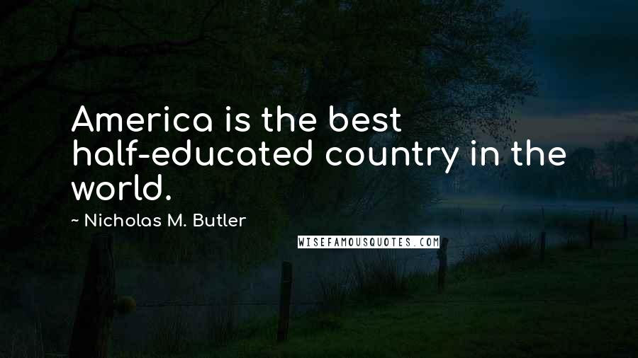 Nicholas M. Butler Quotes: America is the best half-educated country in the world.